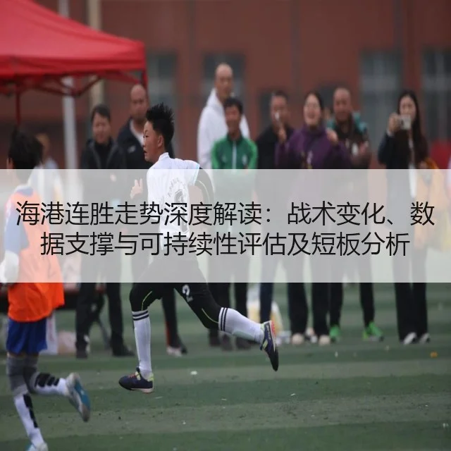 海港连胜走势深度解读：战术变化、数据支撑与可持续性评估及短板分析