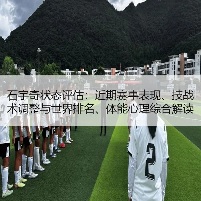 石宇奇状态评估：近期赛事表现、技战术调整与世界排名、体能心理综合解读