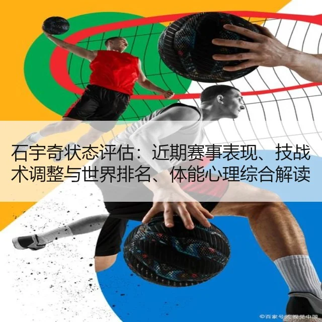 石宇奇状态评估：近期赛事表现、技战术调整与世界排名、体能心理综合解读