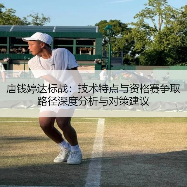 唐钱婷达标战：技术特点与资格赛争取路径深度分析与对策建议