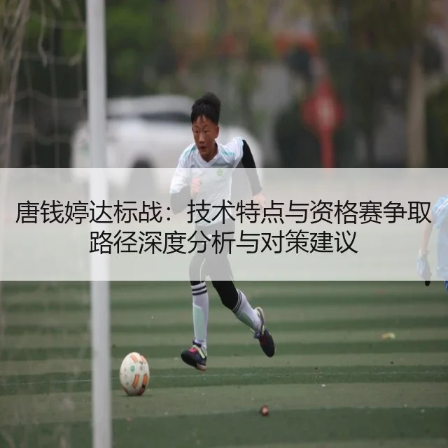 唐钱婷达标战：技术特点与资格赛争取路径深度分析与对策建议