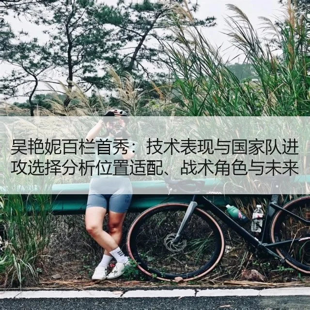 吴艳妮百栏首秀：技术表现与国家队进攻选择分析位置适配、战术角色与未来可期