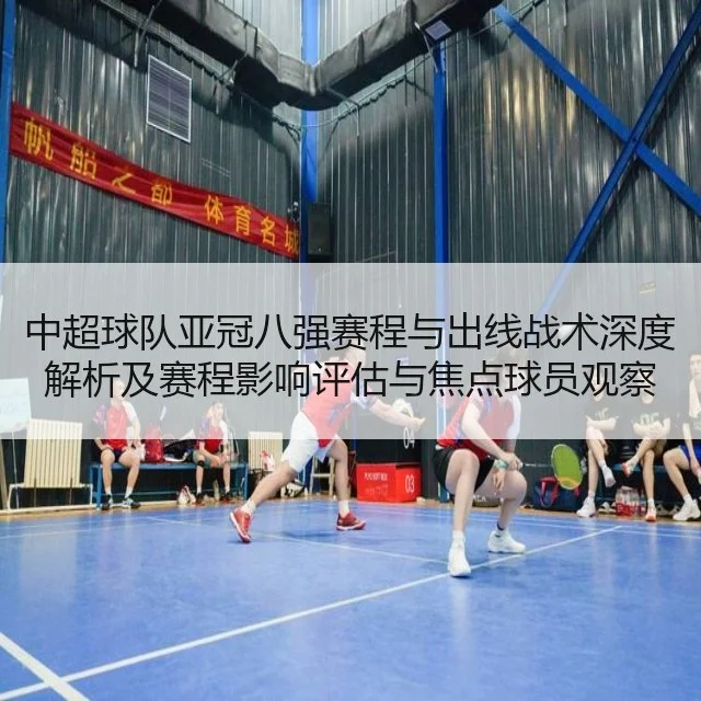 中超球队亚冠八强赛程与出线战术深度解析及赛程影响评估与焦点球员观察